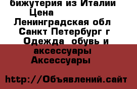 бижутерия из Италии › Цена ­ 1500-5000 - Ленинградская обл., Санкт-Петербург г. Одежда, обувь и аксессуары » Аксессуары   
